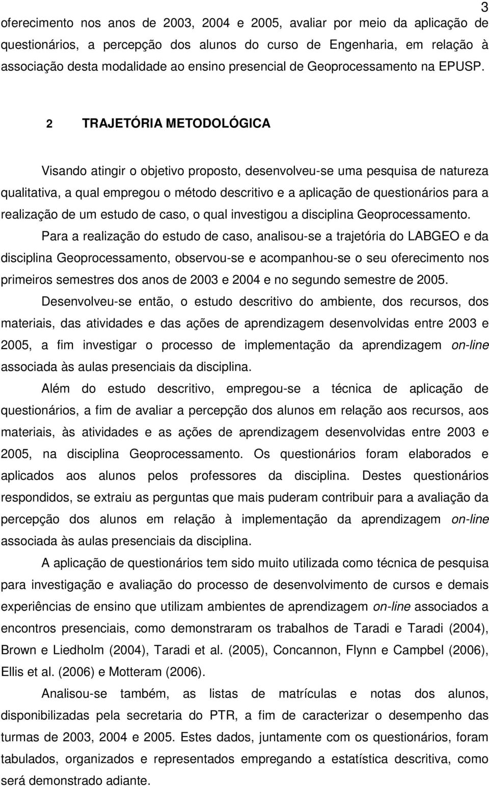 2 TRAJETÓRIA METODOLÓGICA Visando atingir o objetivo proposto, desenvolveu-se uma pesquisa de natureza qualitativa, a qual empregou o método descritivo e a aplicação de questionários para a