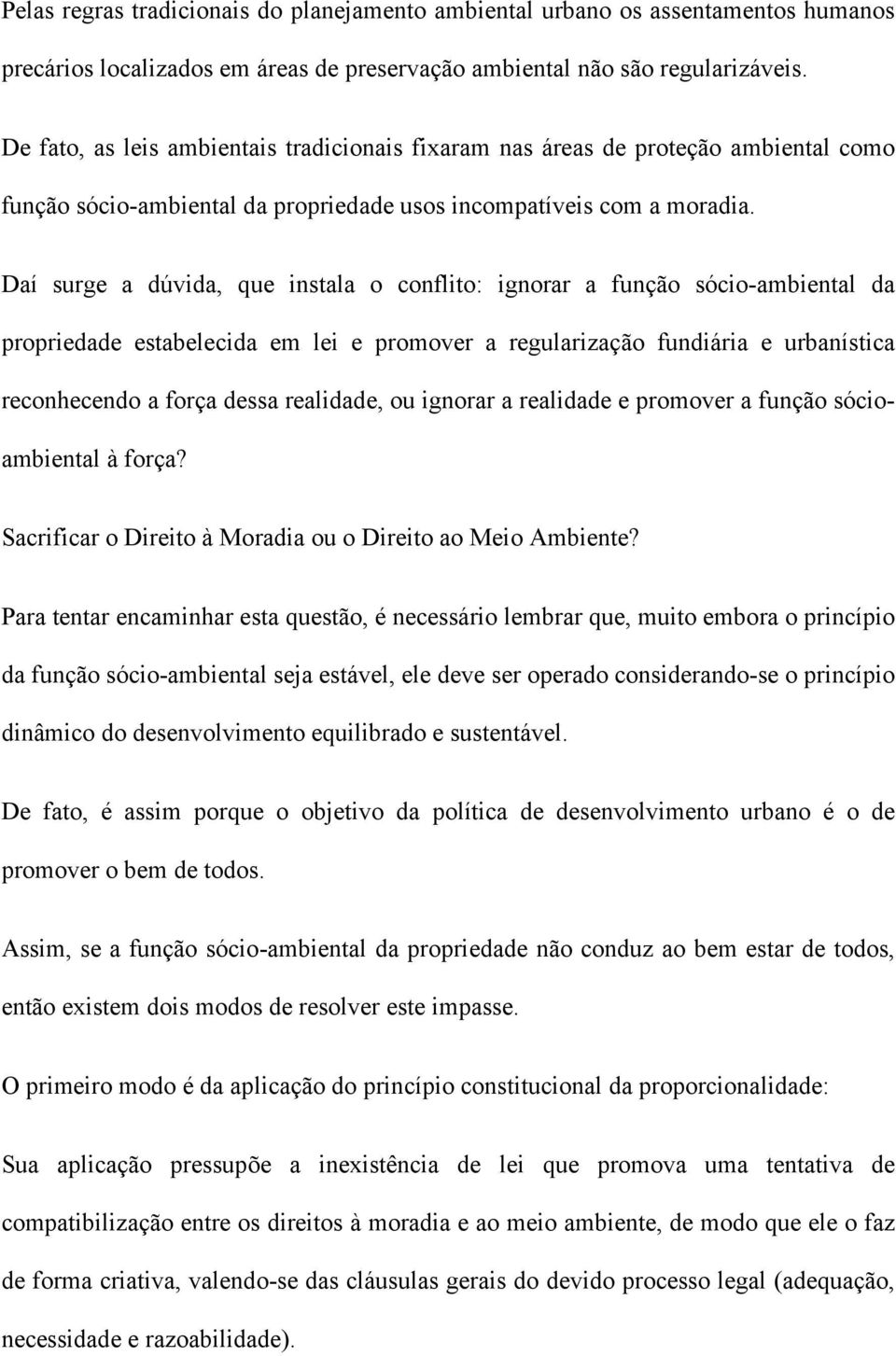 Daí surge a dúvida, que instala o conflito: ignorar a função sócio-ambiental da propriedade estabelecida em lei e promover a regularização fundiária e urbanística reconhecendo a força dessa