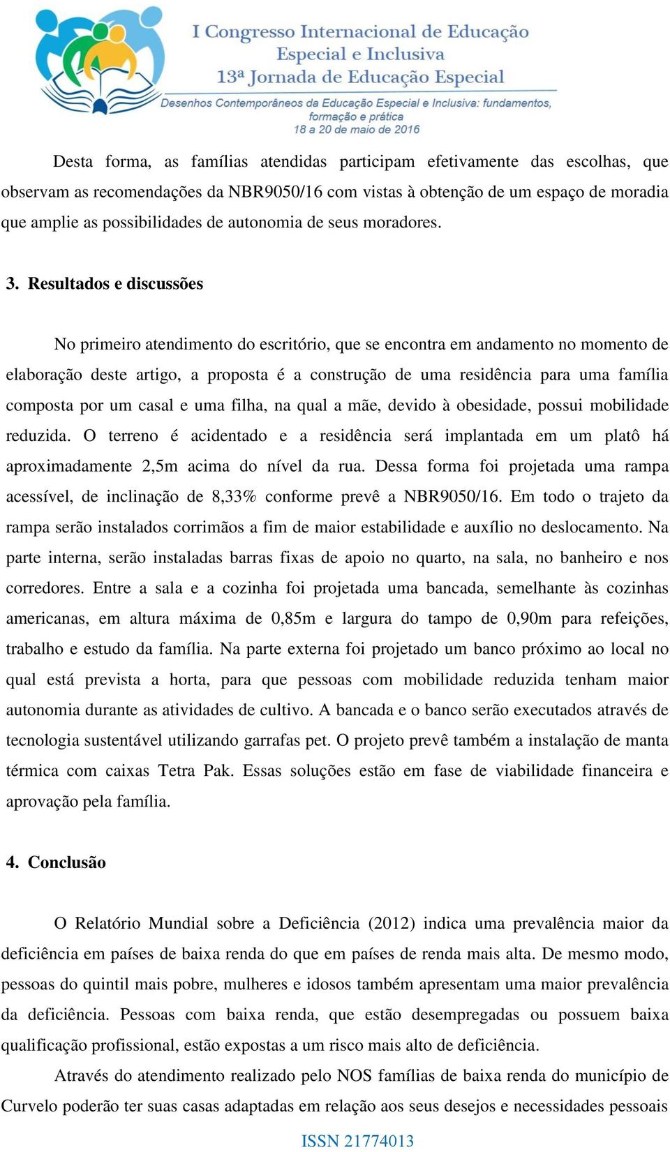 Resultados e discussões No primeiro atendimento do escritório, que se encontra em andamento no momento de elaboração deste artigo, a proposta é a construção de uma residência para uma família