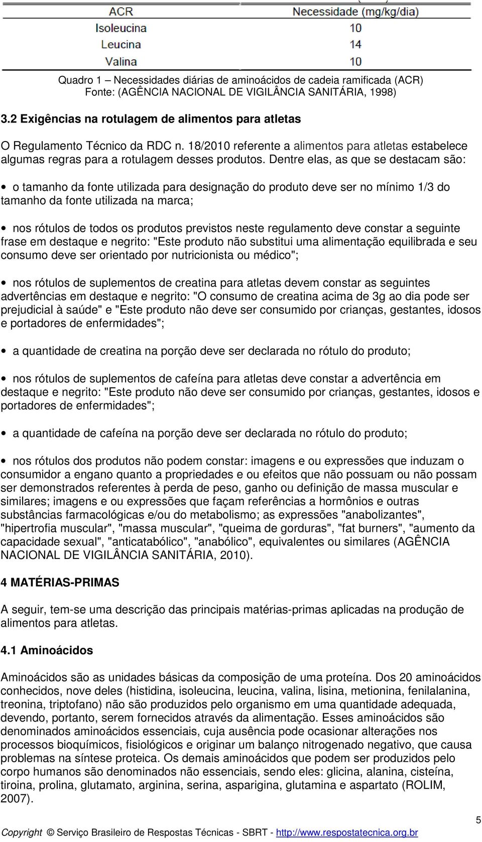 Dentre elas, as que se destacam são: o tamanho da fonte utilizada para designação do produto deve ser no mínimo 1/3 do tamanho da fonte utilizada na marca; nos rótulos de todos os produtos previstos