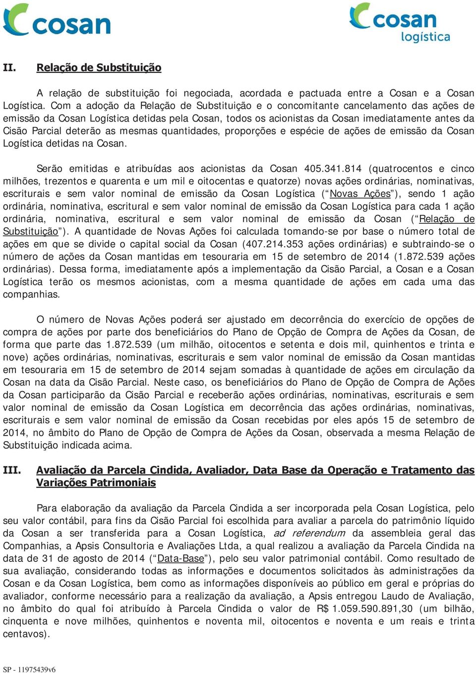 deterão as mesmas quantidades, proporções e espécie de ações de emissão da Cosan Logística detidas na Cosan. Serão emitidas e atribuídas aos acionistas da Cosan 405.341.