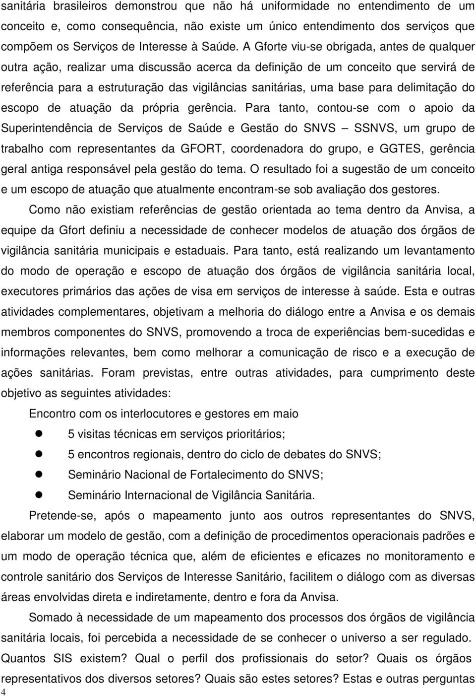 A Gforte viu-se obrigada, antes de qualquer outra ação, realizar uma discussão acerca da definição de um conceito que servirá de referência para a estruturação das vigilâncias sanitárias, uma base