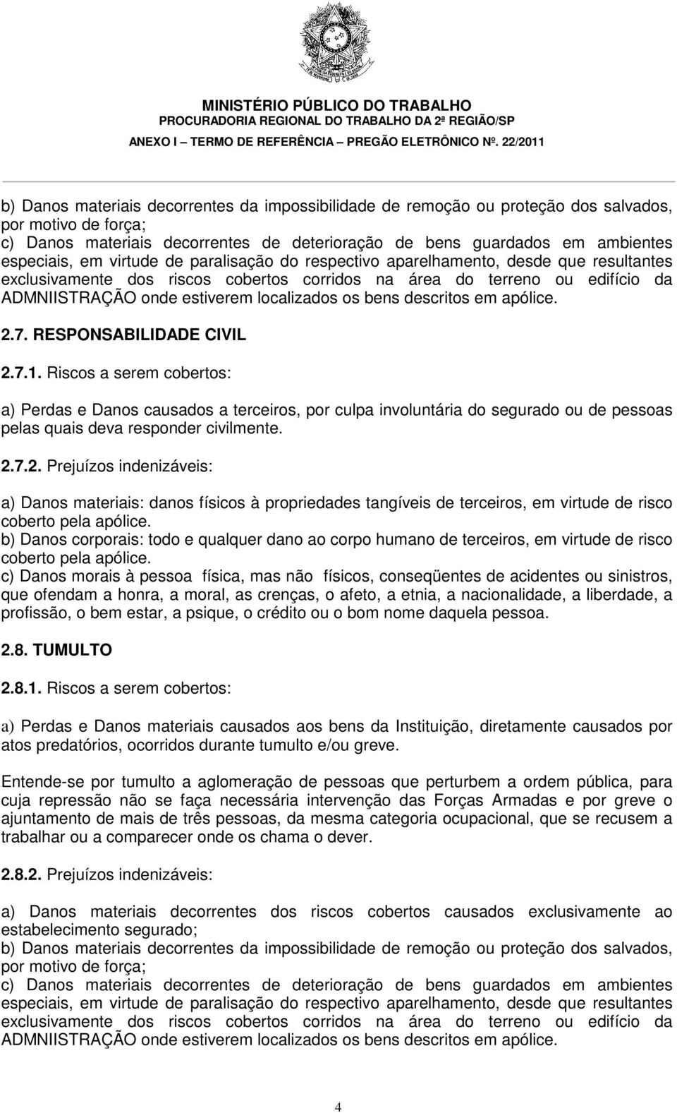 7.2. Prejuízos indenizáveis: a) Danos materiais: danos físicos à propriedades tangíveis de terceiros, em virtude de risco coberto pela apólice.