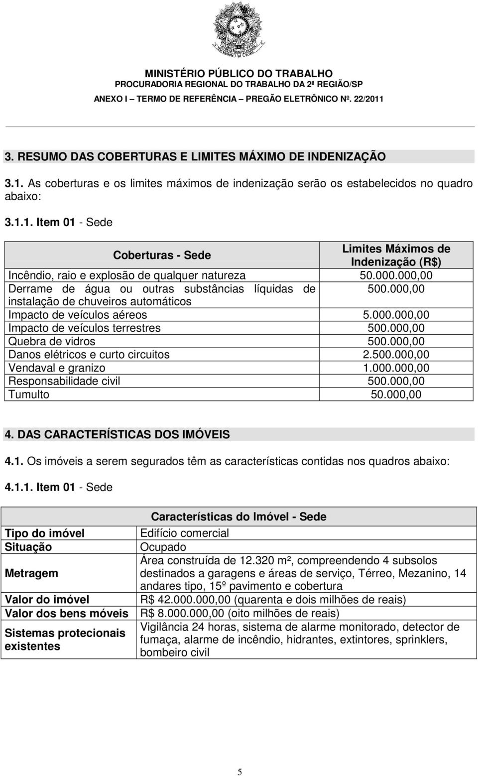 000,00 Quebra de vidros 500.000,00 Danos elétricos e curto circuitos 2.500.000,00 Vendaval e granizo 1.000.000,00 Responsabilidade civil 500.000,00 Tumulto 50.000,00 4.