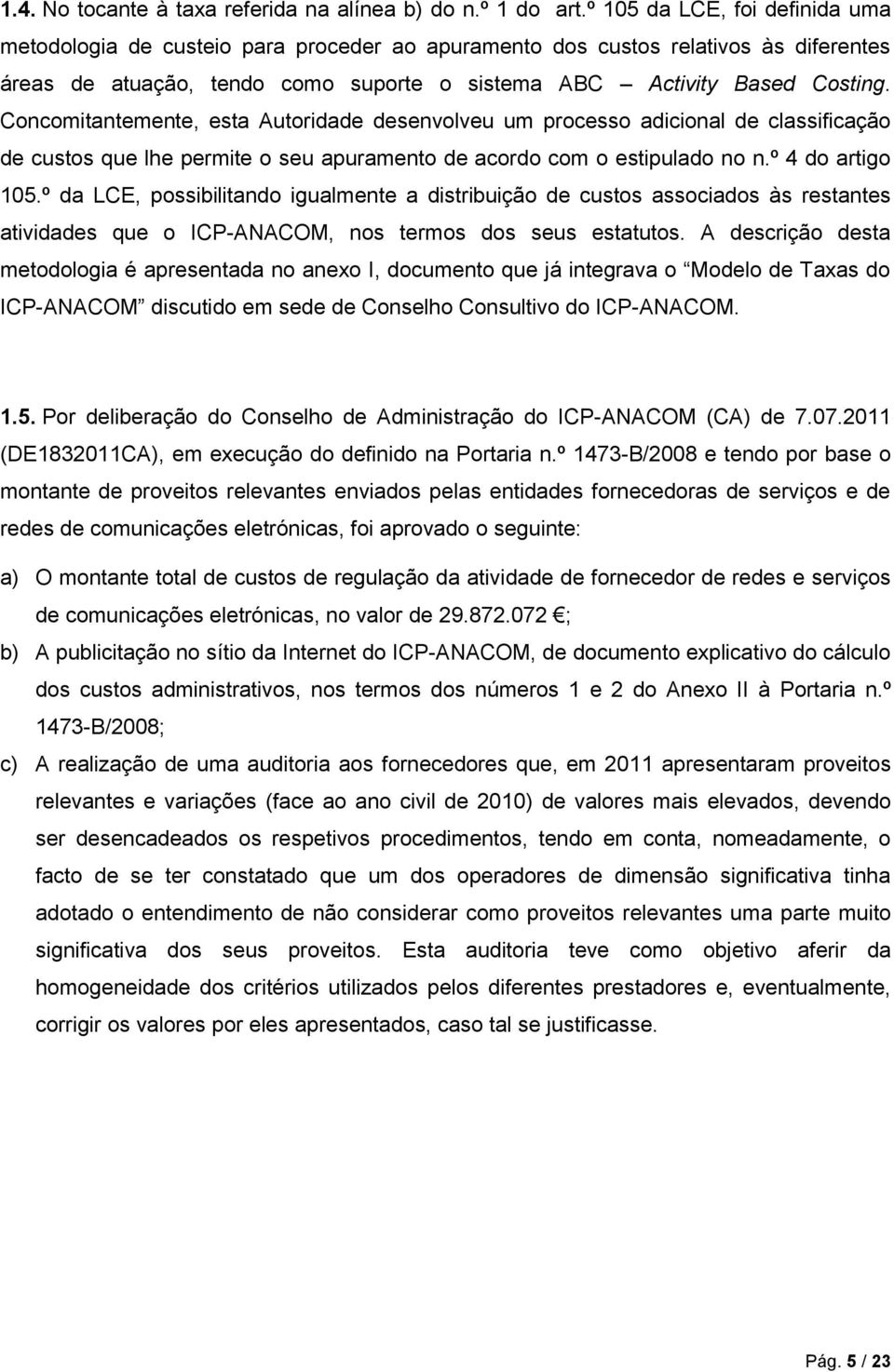 Concomitantemente, esta Autoridade desenvolveu um processo adicional de classificação de custos que lhe permite o seu apuramento de acordo com o estipulado no n.º 4 do artigo 105.