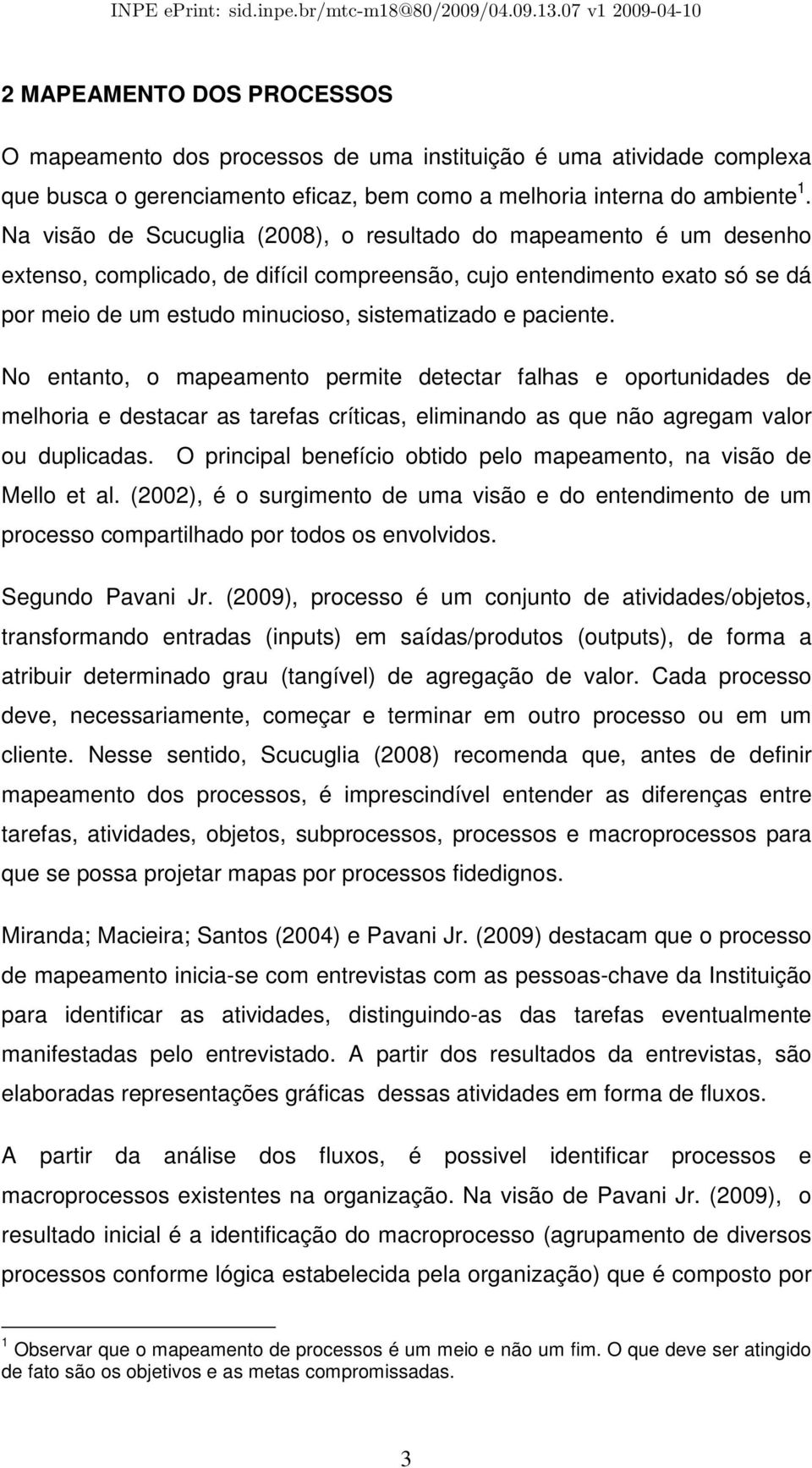 paciente. No entanto, o mapeamento permite detectar falhas e oportunidades de melhoria e destacar as tarefas críticas, eliminando as que não agregam valor ou duplicadas.