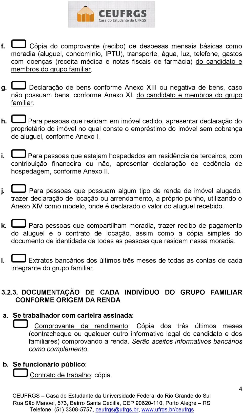 Para pessoas que residam em imóvel cedido, apresentar declaração do proprietário do imóvel no qual conste o empréstimo do imóvel sem cobrança de aluguel, conforme Anexo I. i. Para pessoas que estejam hospedados em residência de terceiros, com contribuição financeira ou não, apresentar declaração de cedência de hospedagem, conforme Anexo II.