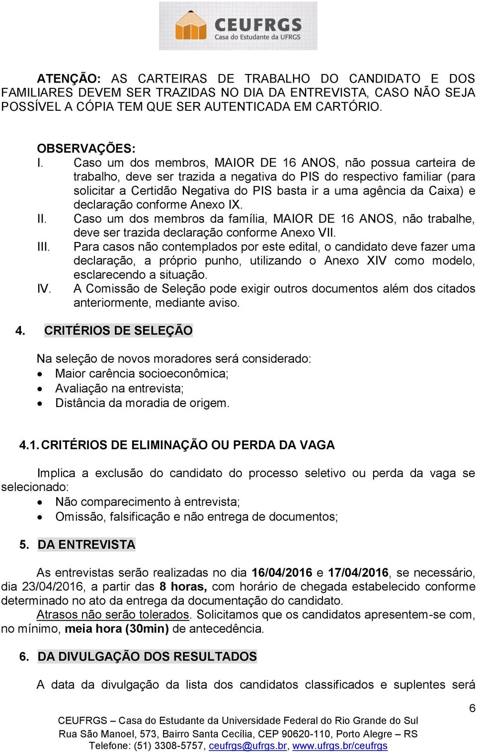 Caixa) e declaração conforme Anexo IX. II. Caso um dos membros da família, MAIOR DE 16 ANOS, não trabalhe, deve ser trazida declaração conforme Anexo VII. III.