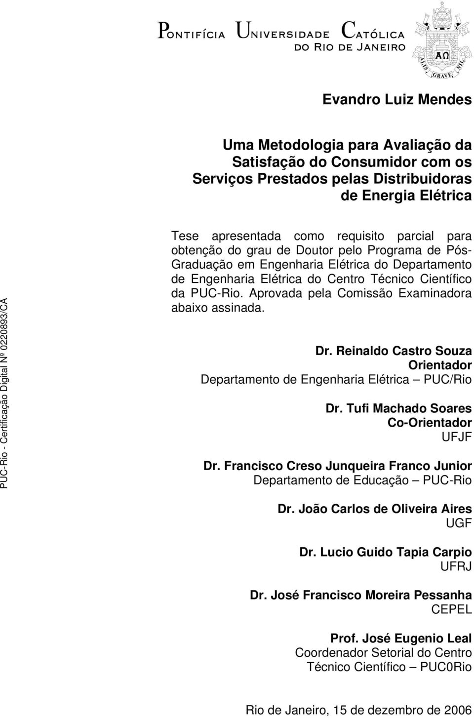 Aprovada pela Comissão Examinadora abaixo assinada. Dr. Reinaldo Castro Souza Orientador Departamento de Engenharia Elétrica PUC/Rio Dr. Tufi Machado Soares Co-Orientador UFJF Dr.