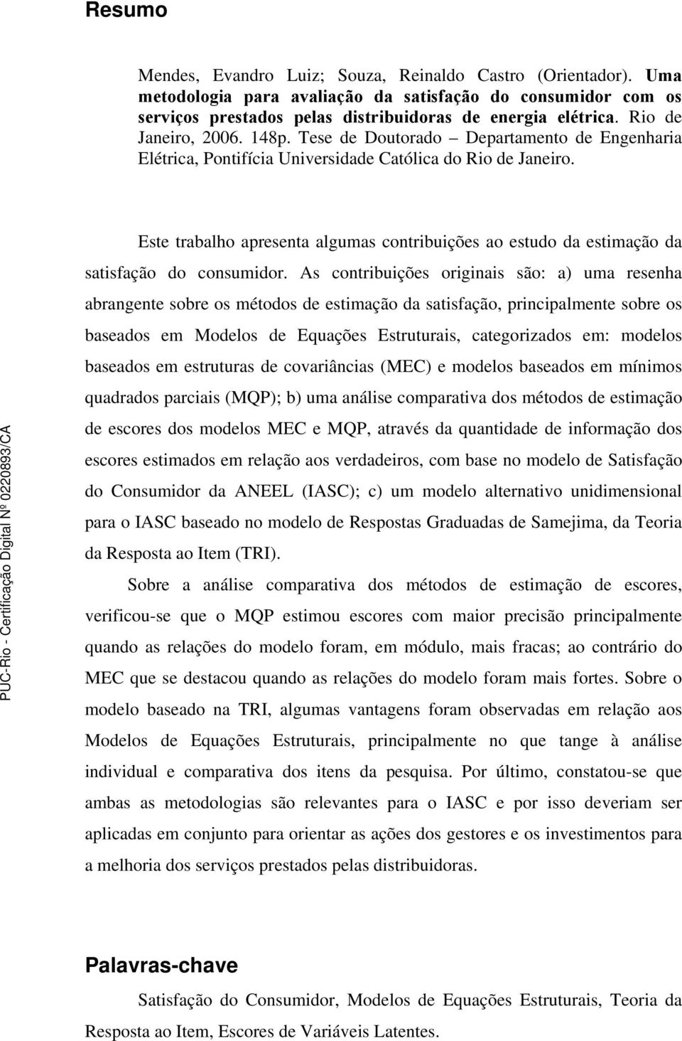 Este trabalho apresenta algumas contribuições ao estudo da estimação da satisfação do consumidor.