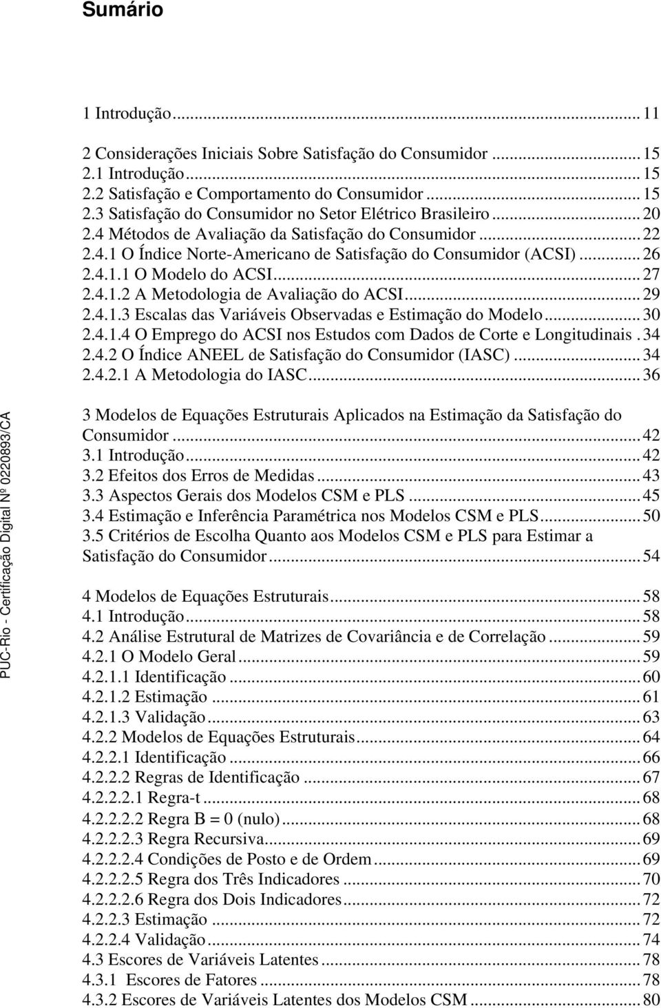 .. 29 2.4.1.3 Escalas das Variáveis Observadas e Estimação do Modelo...30 2.4.1.4 O Emprego do ACSI nos Estudos com Dados de Corte e Longitudinais.34 2.4.2 O Índice ANEEL de Satisfação do Consumidor (IASC).