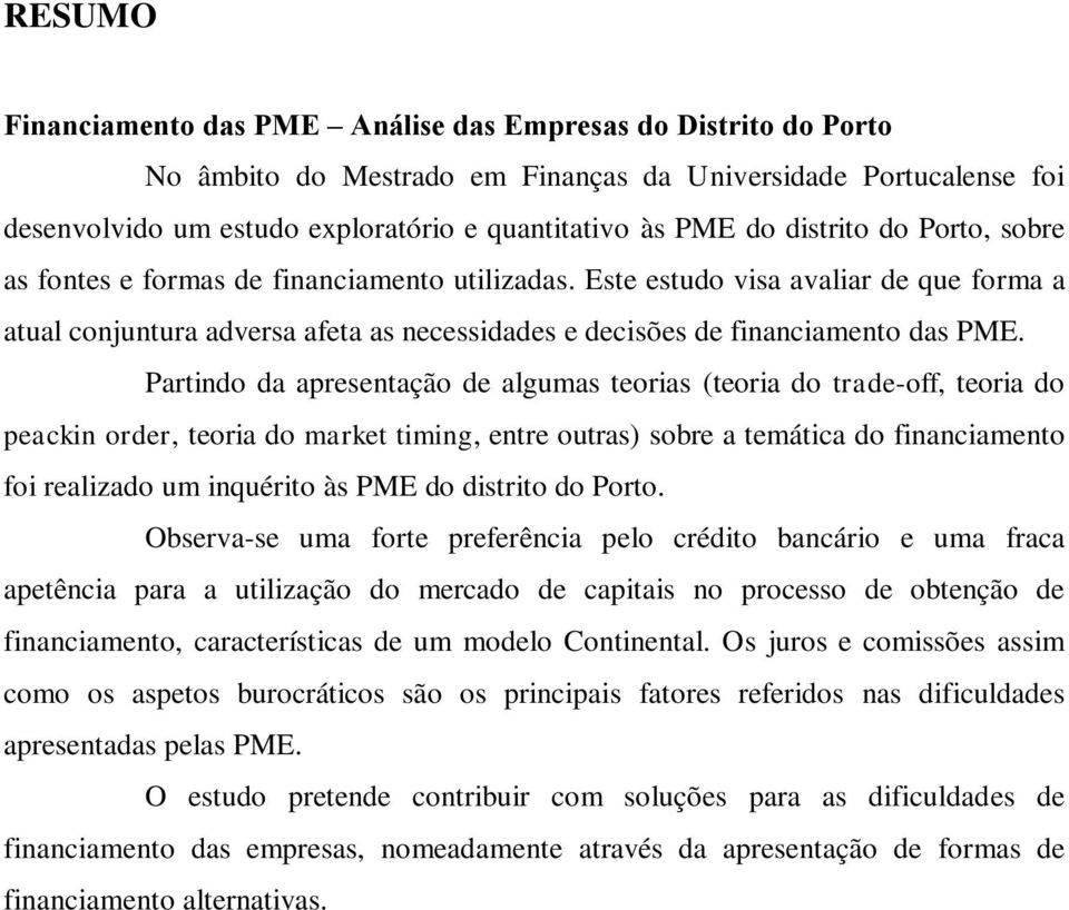 Partindo da apresentação de algumas teorias (teoria do trade-off, teoria do peackin order, teoria do market timing, entre outras) sobre a temática do financiamento foi realizado um inquérito às PME