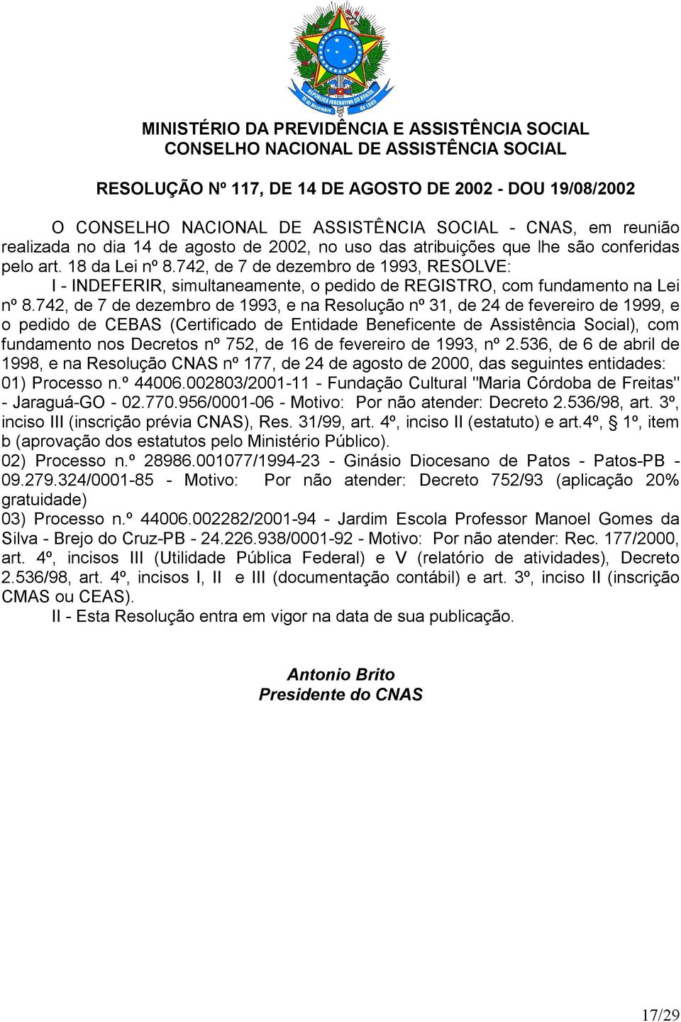 742, de 7 de dezembro de 1993, e na Resolução nº 31, de 24 de fevereiro de 1999, e o pedido de CEBAS (Certificado de Entidade Beneficente de Assistência Social), com fundamento nos Decretos nº 752,