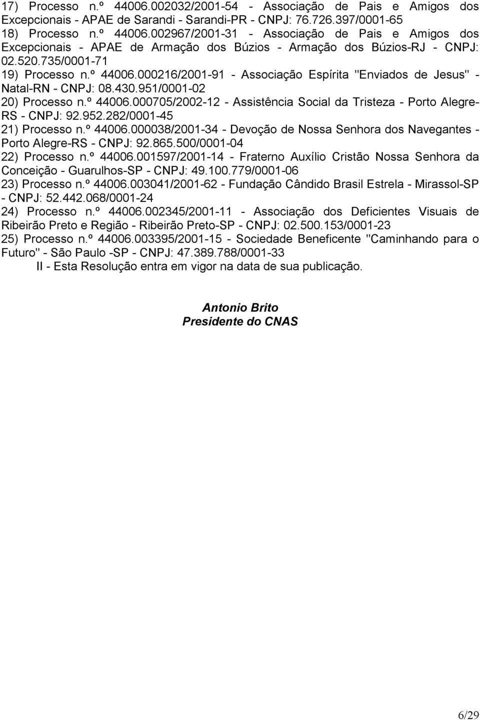 952.282/0001-45 21) Processo n.º 44006.000038/2001-34 - Devoção de Nossa Senhora dos Navegantes - Porto Alegre-RS - CNPJ: 92.865.500/0001-04 22) Processo n.º 44006.001597/2001-14 - Fraterno Auxílio Cristão Nossa Senhora da Conceição - Guarulhos-SP - CNPJ: 49.