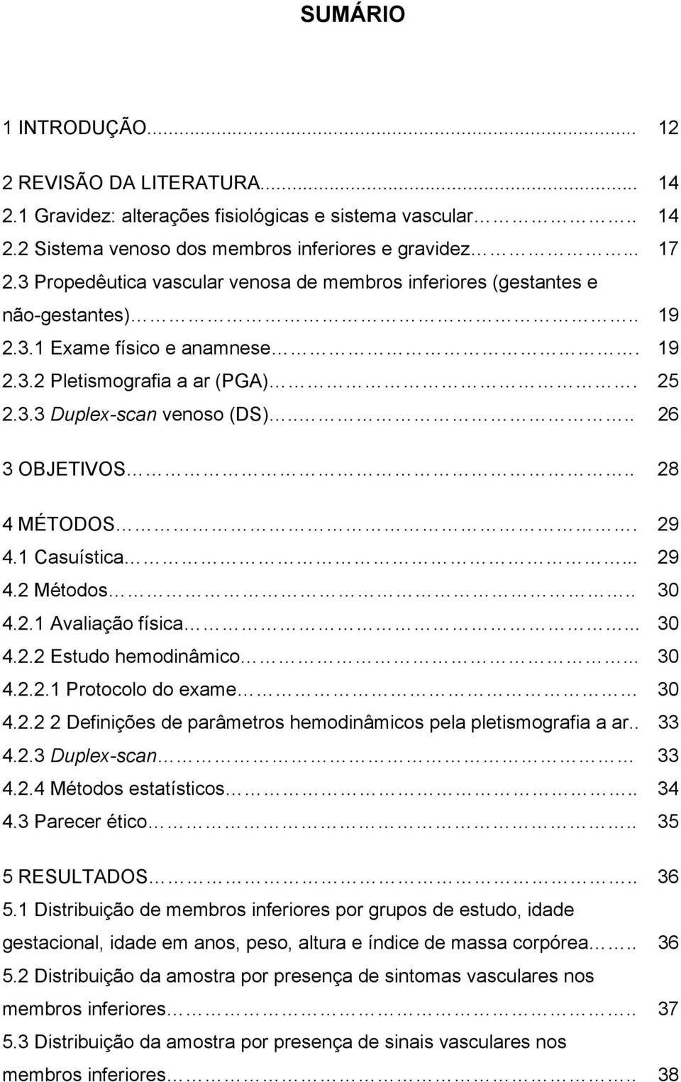 ... 26 3 OBJETIVOS.. 28 4 MÉTODOS. 29 4.1 Casuística... 29 4.2 Métodos.. 30 4.2.1 Avaliação física... 30 4.2.2 Estudo hemodinâmico... 30 4.2.2.1 Protocolo do exame 30 4.2.2 2 Definições de parâmetros hemodinâmicos pela pletismografia a ar.