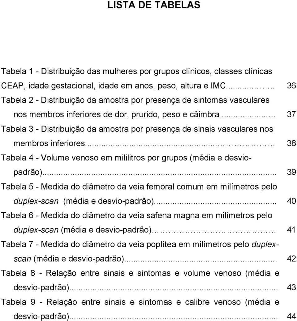 .. 37 Tabela 3 - Distribuição da amostra por presença de sinais vasculares nos membros inferiores... 38 Tabela 4 - Volume venoso em mililitros por grupos (média e desviopadrão).