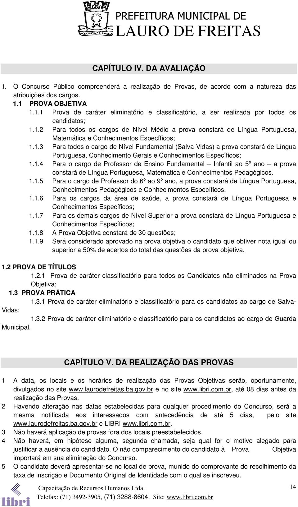 1.4 Para o cargo de Professor de Ensino Fundamental Infantil ao 5º ano a prova constará de, Matemática e Conhecimentos Pedagógicos. 1.1.5 Para o cargo de Professor do 6º ao 9º ano, a prova constará de, Conhecimentos Pedagógicos e.