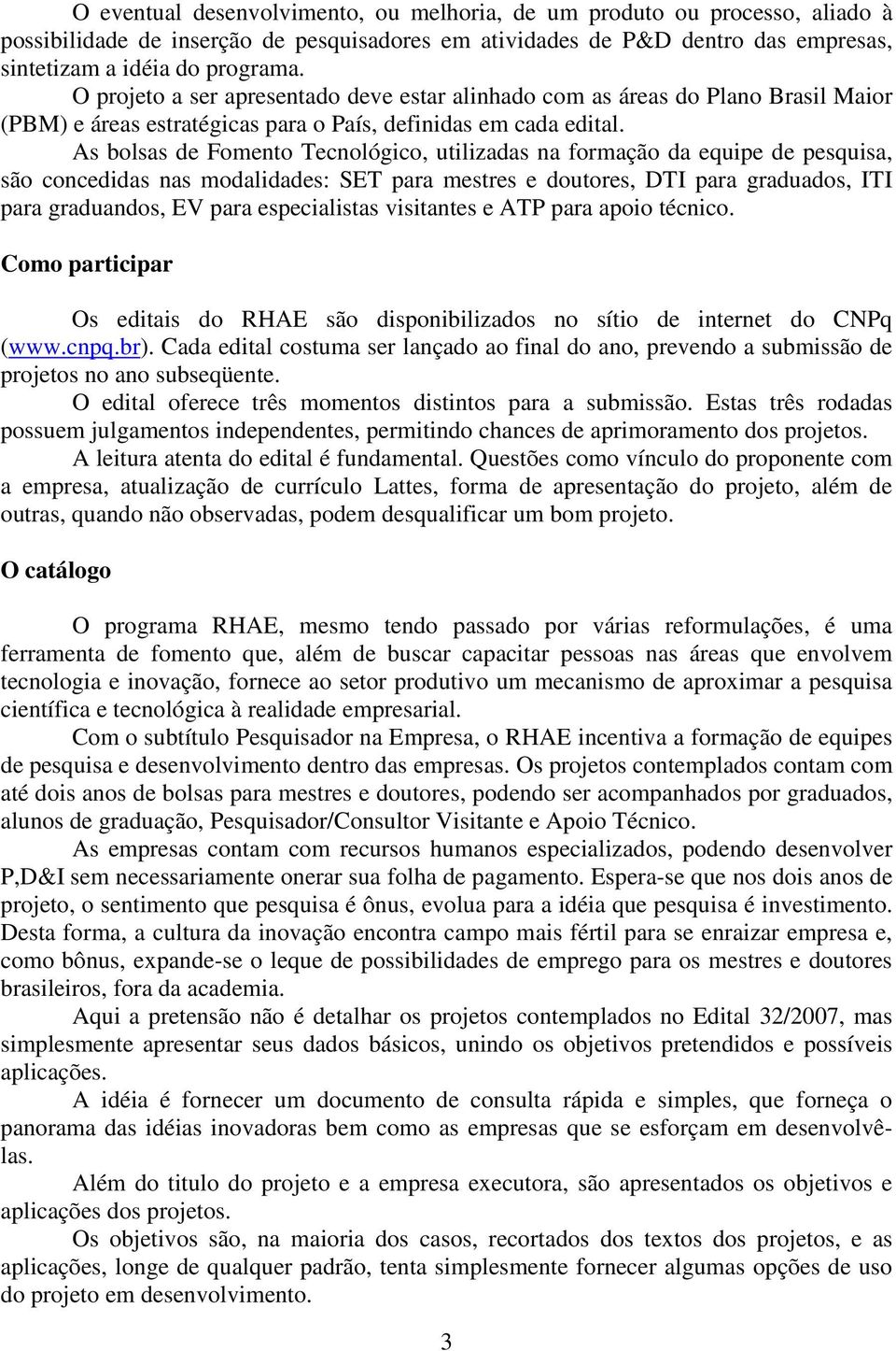 As bolsas de Fomento Tecnológico, utilizadas na formação da equipe de pesquisa, são concedidas nas modalidades: SET para mestres e doutores, DTI para graduados, ITI para graduandos, EV para