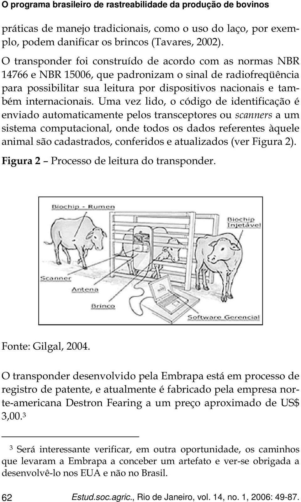 Uma vez lido, o código de identificação é enviado automaticamente pelos transceptores ou scanners a um sistema computacional, onde todos os dados referentes àquele animal são cadastrados, conferidos