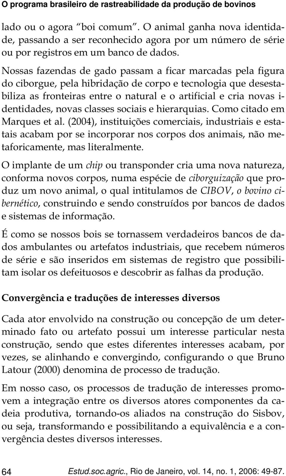 Nossas fazendas de gado passam a ficar marcadas pela figura do ciborgue, pela hibridação de corpo e tecnologia que desestabiliza as fronteiras entre o natural e o artificial e cria novas i-