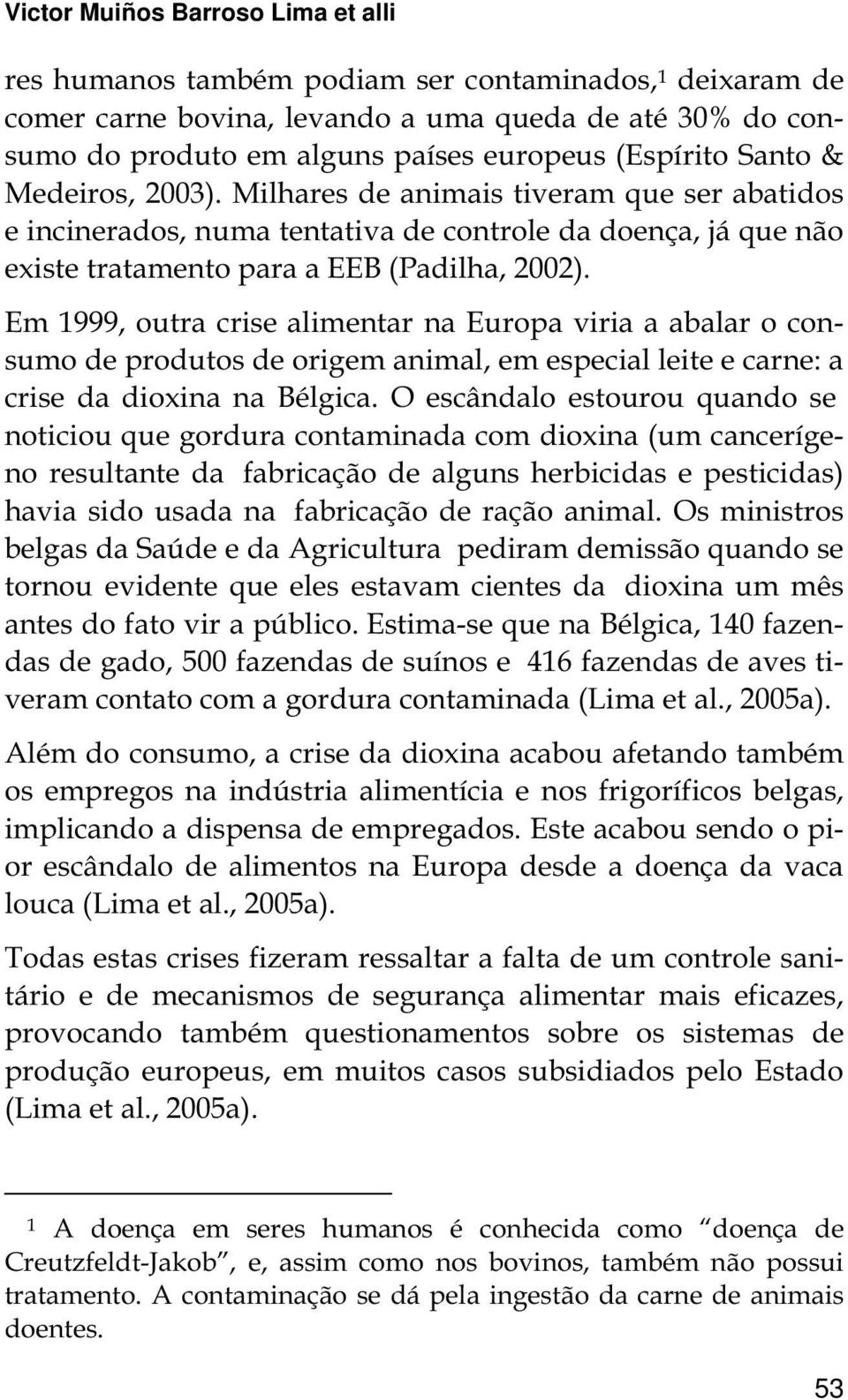 Em 1999, outra crise alimentar na Europa viria a abalar o consumo de produtos de origem animal, em especial leite e carne: a crise da dioxina na Bélgica.