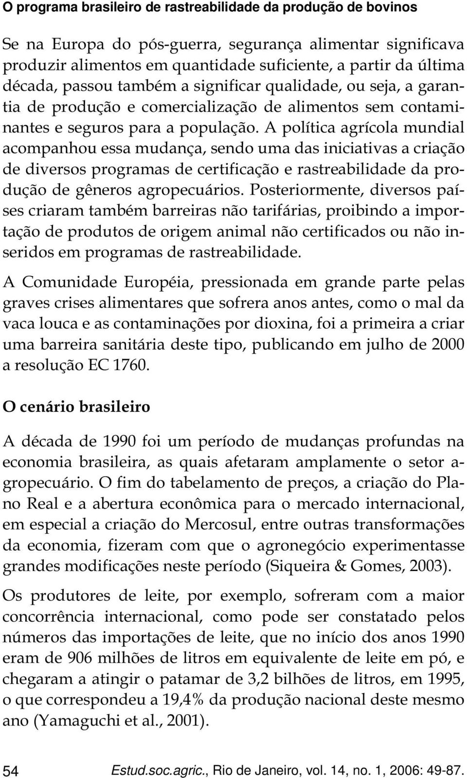 A política agrícola mundial acompanhou essa mudança, sendo uma das iniciativas a criação de diversos programas de certificação e rastreabilidade da produção de gêneros agropecuários.