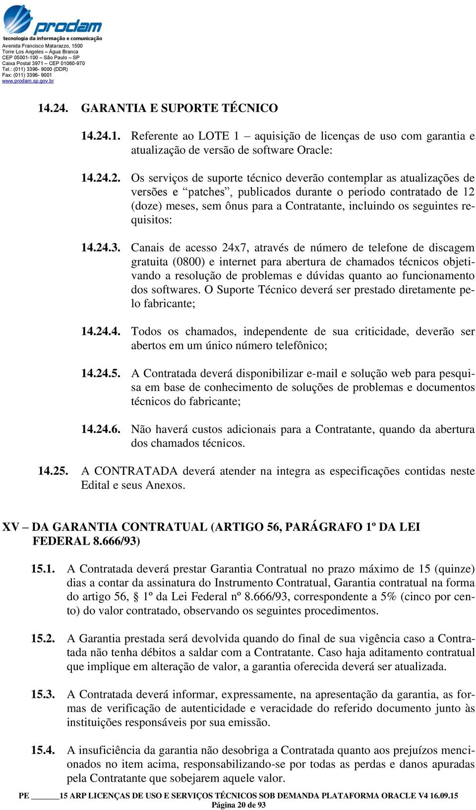 Canais de acesso 24x7, através de número de telefone de discagem gratuita (0800) e internet para abertura de chamados técnicos objetivando a resolução de problemas e dúvidas quanto ao funcionamento