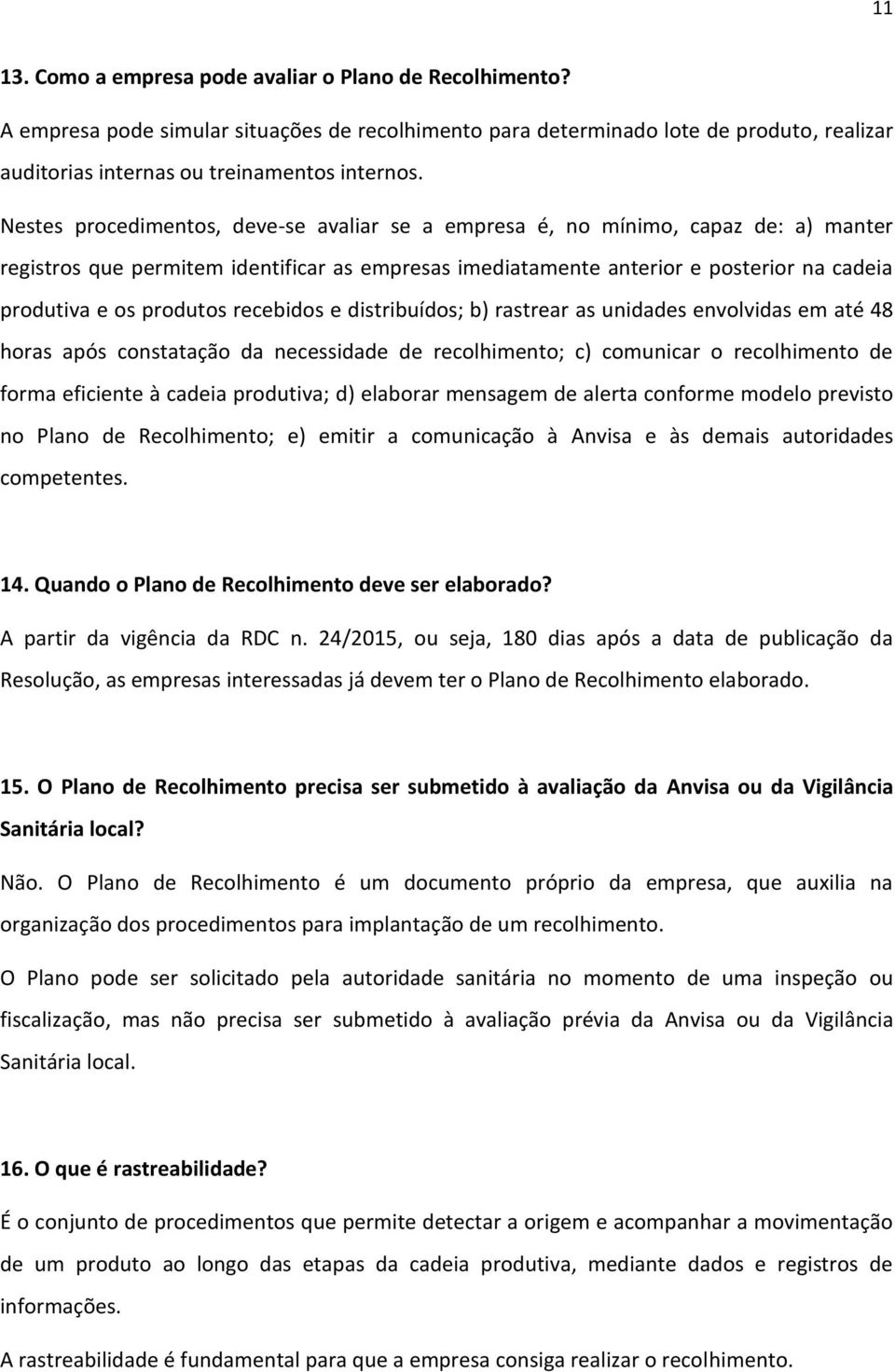 produtos recebidos e distribuídos; b) rastrear as unidades envolvidas em até 48 horas após constatação da necessidade de recolhimento; c) comunicar o recolhimento de forma eficiente à cadeia