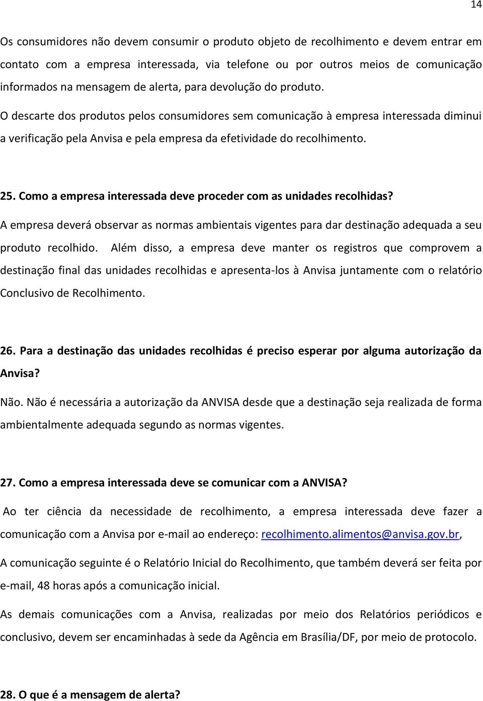 Como a empresa interessada deve proceder com as unidades recolhidas? A empresa deverá observar as normas ambientais vigentes para dar destinação adequada a seu produto recolhido.