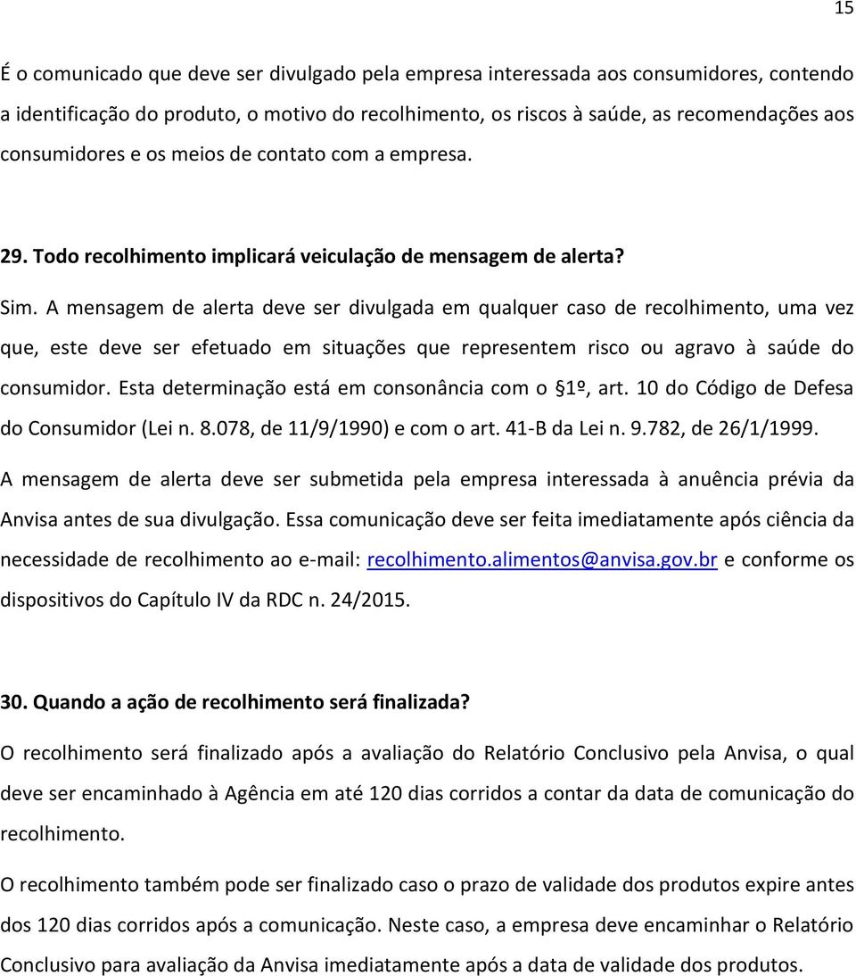 A mensagem de alerta deve ser divulgada em qualquer caso de recolhimento, uma vez que, este deve ser efetuado em situações que representem risco ou agravo à saúde do consumidor.