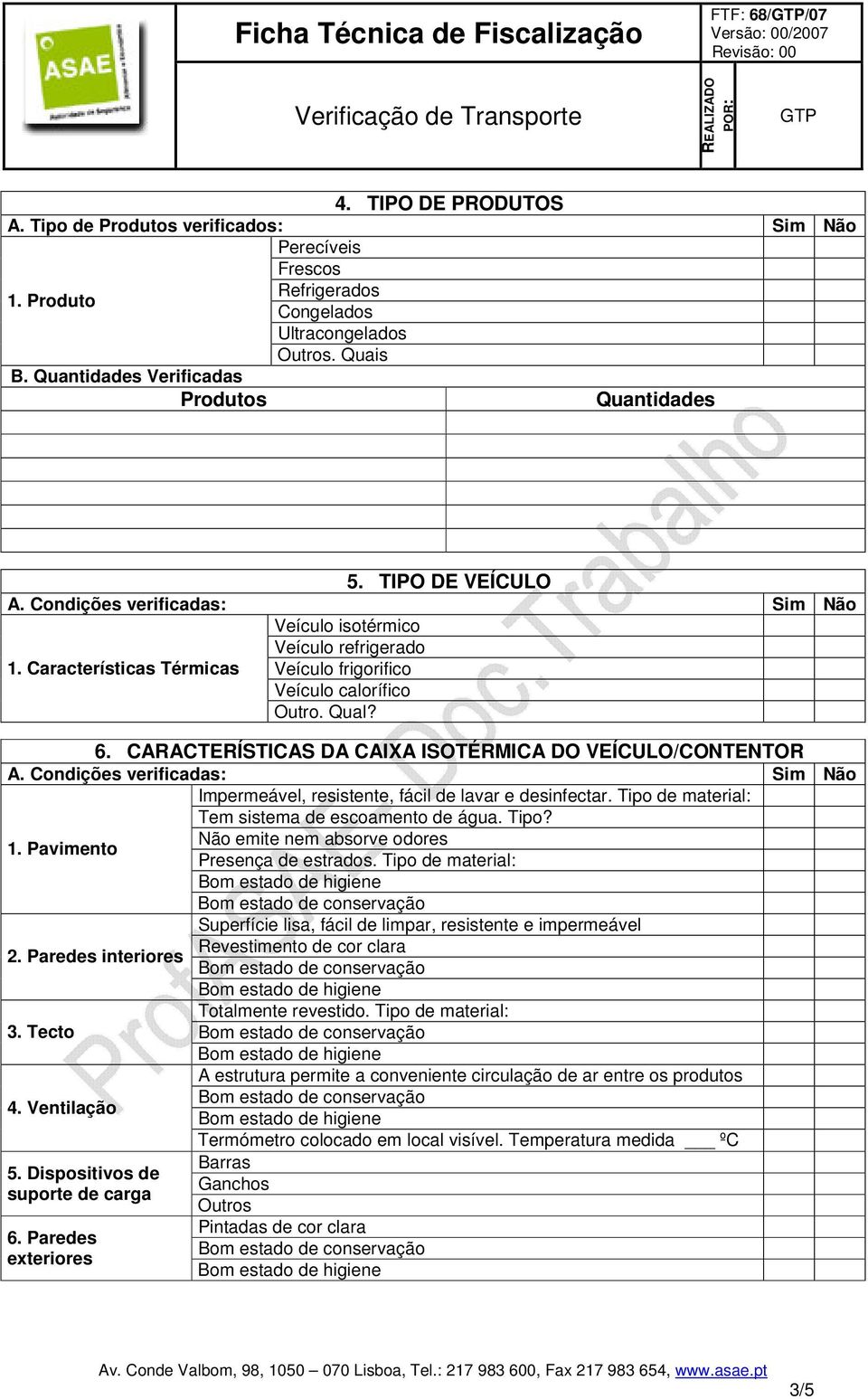 CARACTERÍSTICAS DA CAIXA ISOTÉRMICA DO VEÍCULO/CONTENTOR A. Condições verificadas: Sim Não Impermeável, resistente, fácil de lavar e desinfectar. Tipo de material: Tem sistema de escoamento de água.