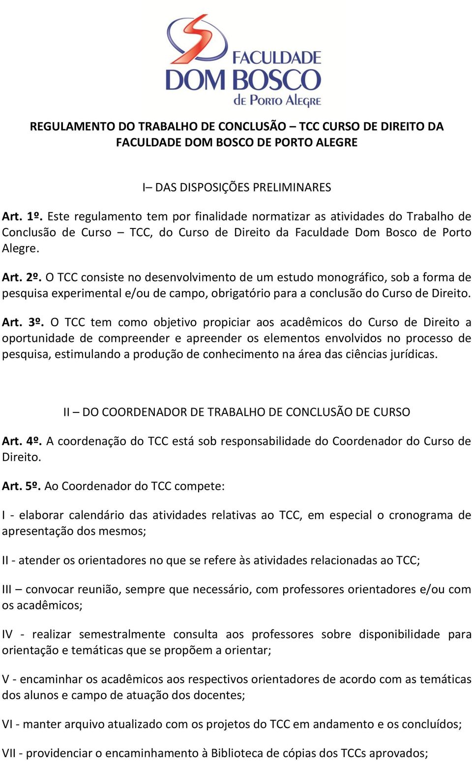 O TCC consiste no desenvolvimento de um estudo monográfico, sob a forma de pesquisa experimental e/ou de campo, obrigatório para a conclusão do Curso de Direito. Art. 3º.