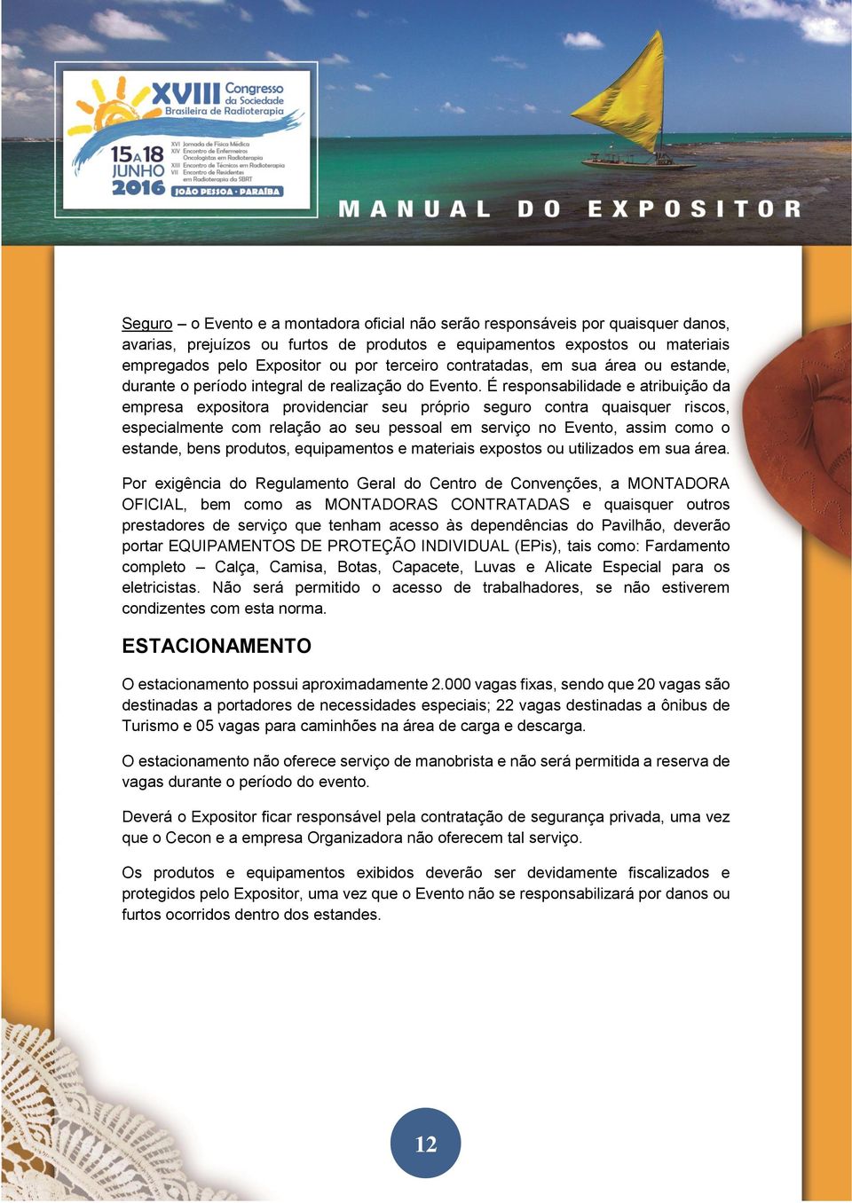 É responsabilidade e atribuição da empresa expositora providenciar seu próprio seguro contra quaisquer riscos, especialmente com relação ao seu pessoal em serviço no Evento, assim como o estande,