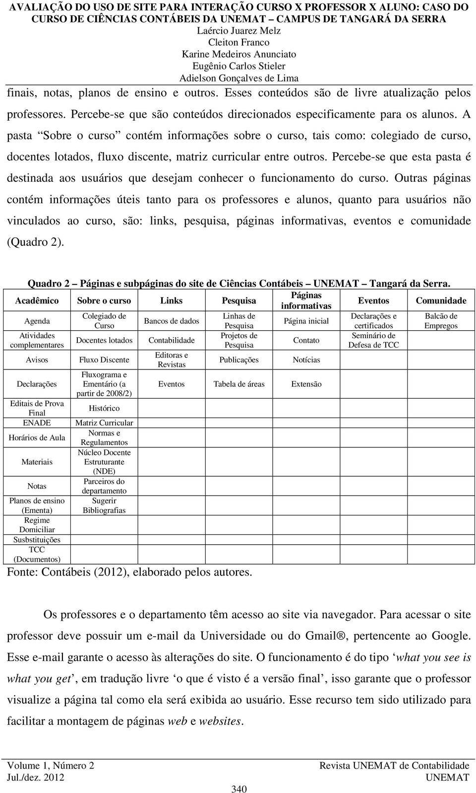 A pasta Sobre o curso contém informações sobre o curso, tais como: colegiado de curso, docentes lotados, fluxo discente, matriz curricular entre outros.