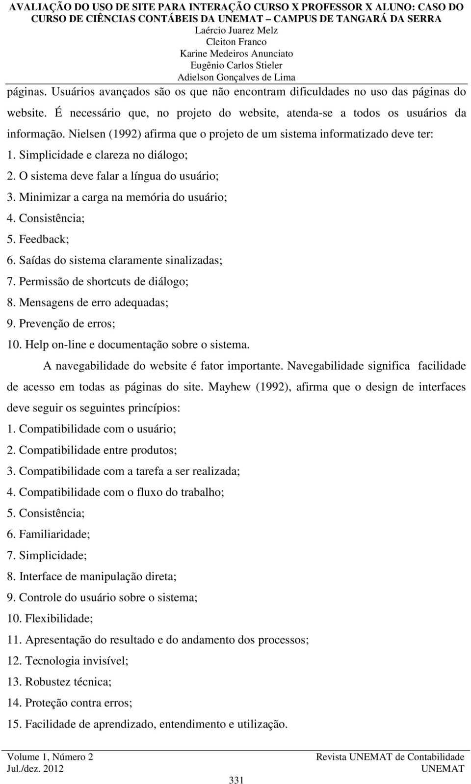 O sistema deve falar a língua do usuário; 3. Minimizar a carga na memória do usuário; 4. Consistência; 5. Feedback; 6. Saídas do sistema claramente sinalizadas; 7.