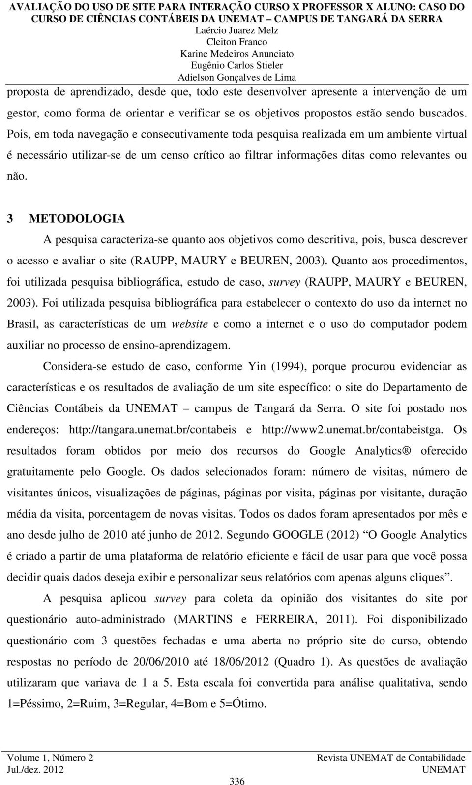 Pois, em toda navegação e consecutivamente toda pesquisa realizada em um ambiente virtual é necessário utilizar-se de um censo crítico ao filtrar informações ditas como relevantes ou não.