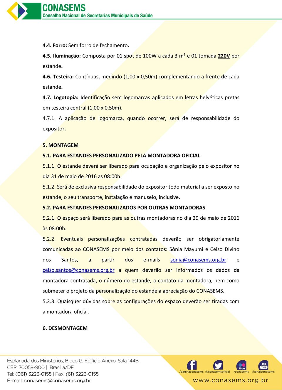 Logotopia: Identificação sem logomarcas aplicados em letras helvéticas pretas em testeira central (1,00 x 0,50m). 4.7.1. A aplicação de logomarca, quando ocorrer, será de responsabilidade do expositor.