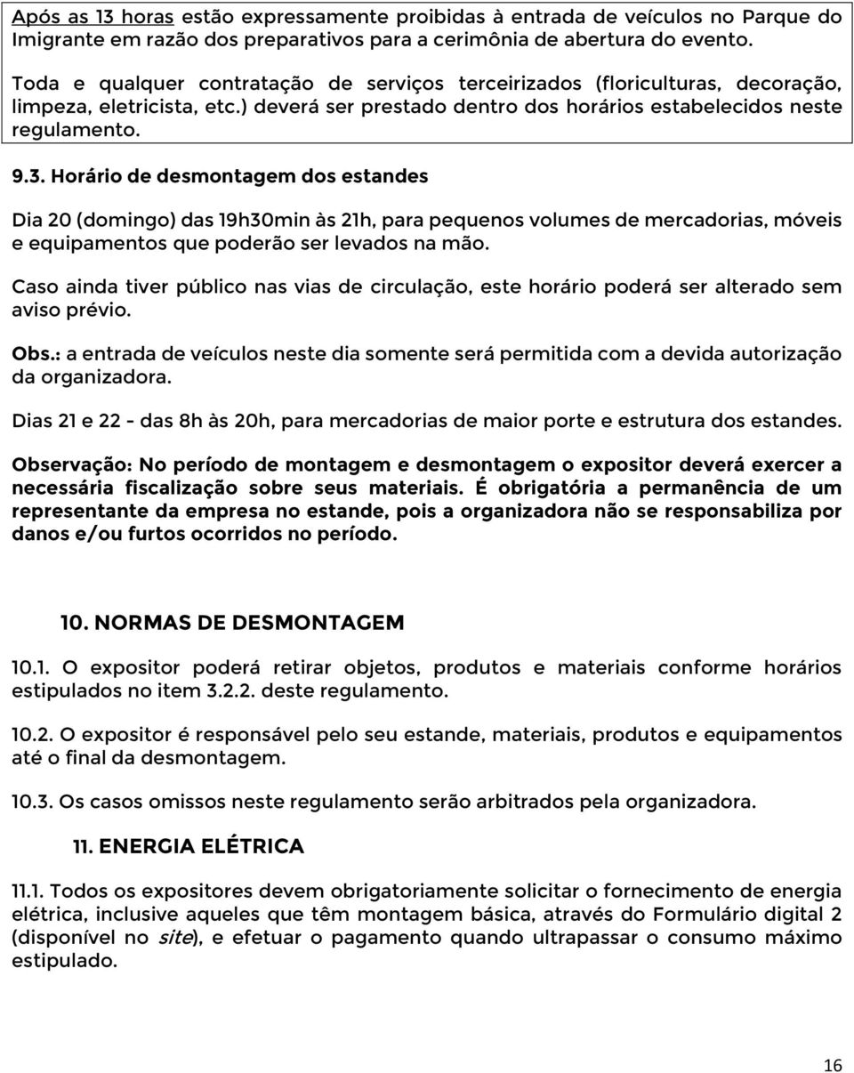 Horário de desmontagem dos estandes Dia 20 (domingo) das 19h30min às 21h, para pequenos volumes de mercadorias, móveis e equipamentos que poderão ser levados na mão.