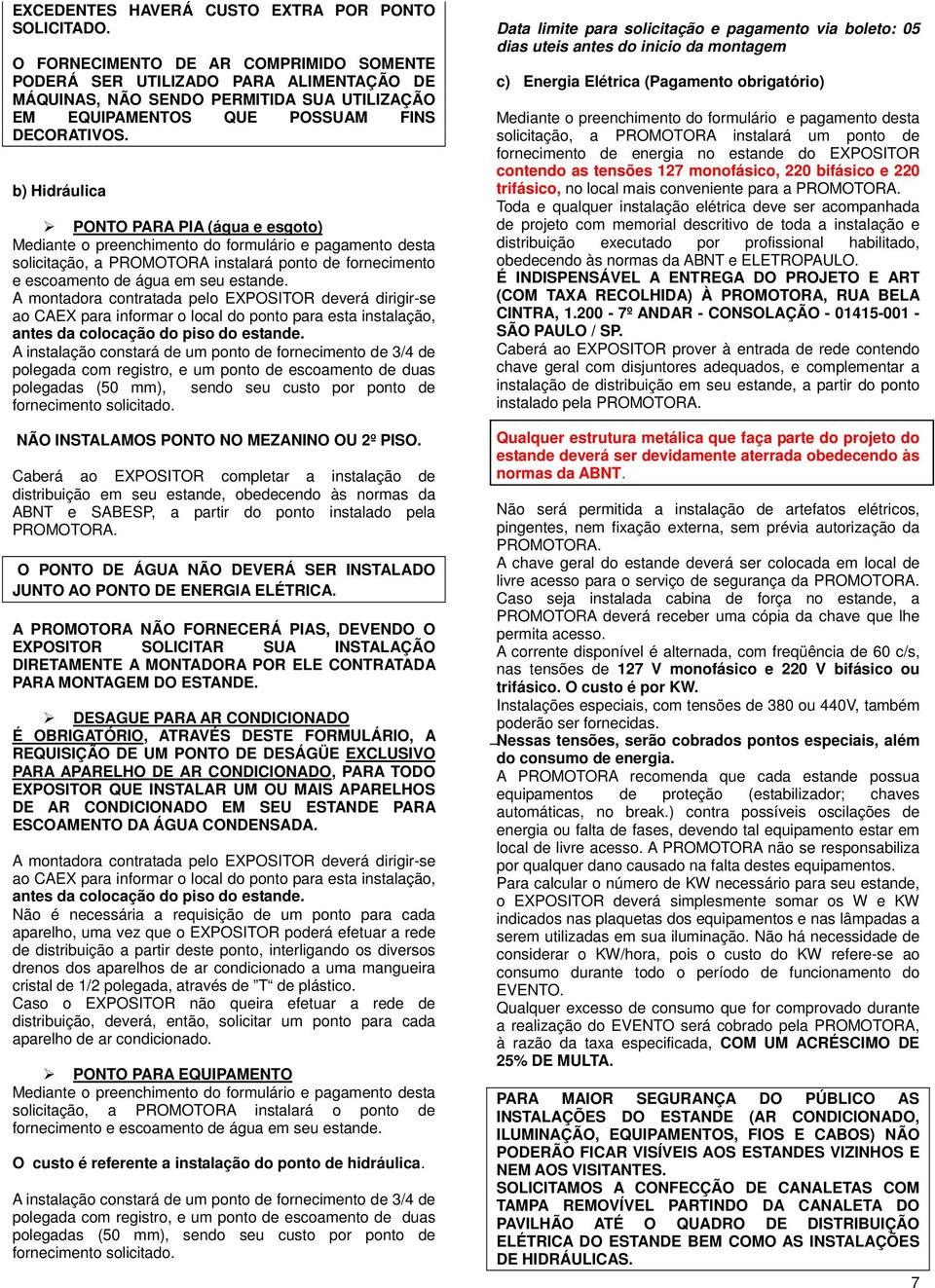 b) Hidráulica PONTO PARA PIA (água e esgoto) Mediante o preenchimento do formulário e pagamento desta solicitação, a PROMOTORA instalará ponto de fornecimento e escoamento de água em seu estande.