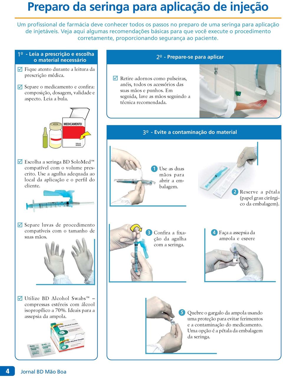 1º - Leia a prescrição e escolha o material necessário Fique atento durante a leitura da prescrição médica. Separe o medicamento e confira: composição, dosagem, validade e aspecto. Leia a bula.