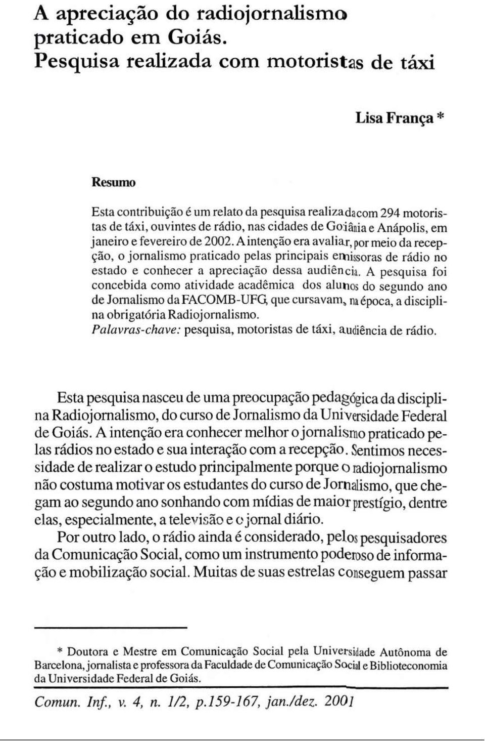 janeiro e fevereiro de 2002. A intenção era avaliar, por meio da recepção, o jornalismo praticado pelas principais emissoras de rádio no estado e conhecer a apreciação dessa audiência.