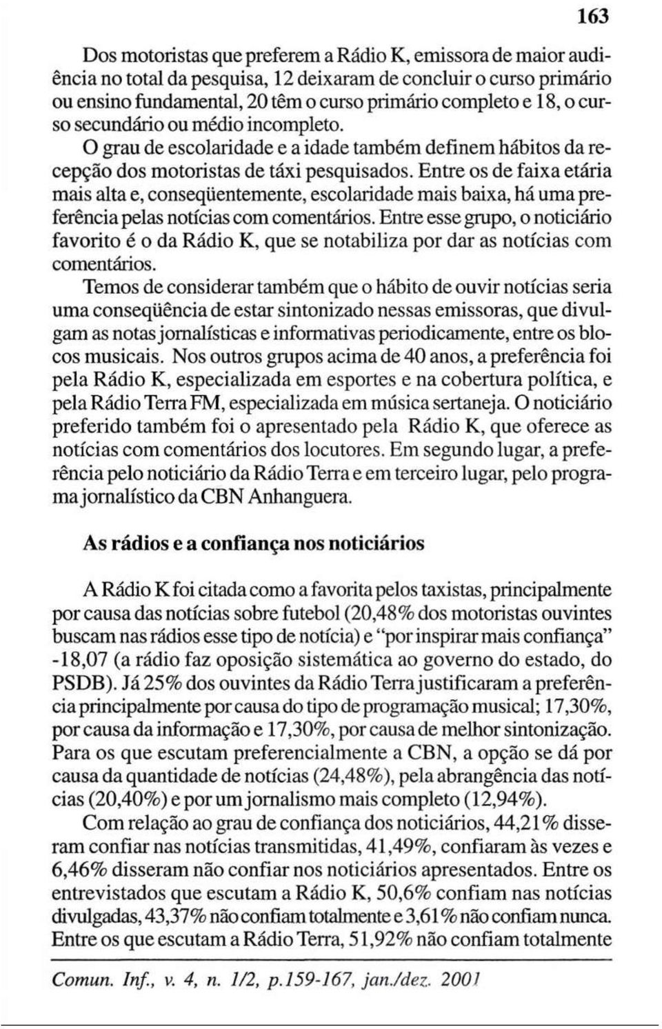 Entre os de faixa etária mais alta e, conseqüentemente, escolaridade mais baixa, há uma preferência pelas notícias com comentários.