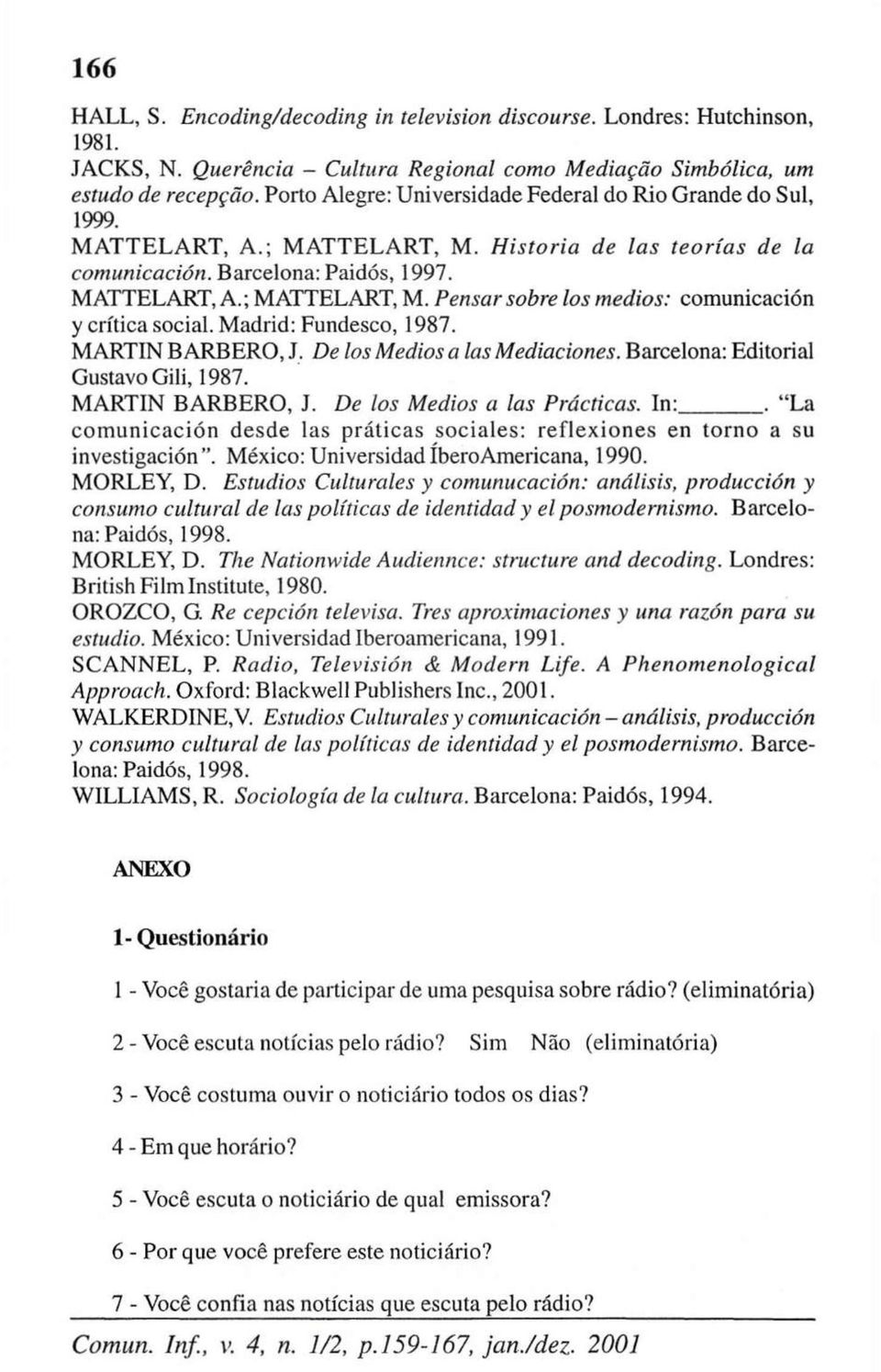 Madrid: Fundesco, 1987. MARTIN B ARBERO, J. De los Médios a Ias Mediaciones. Barcelona: Editorial Gustavo Gili, 1987. MARTIN BARBERO, J. De los Médios a Ias Prácticas. In:.