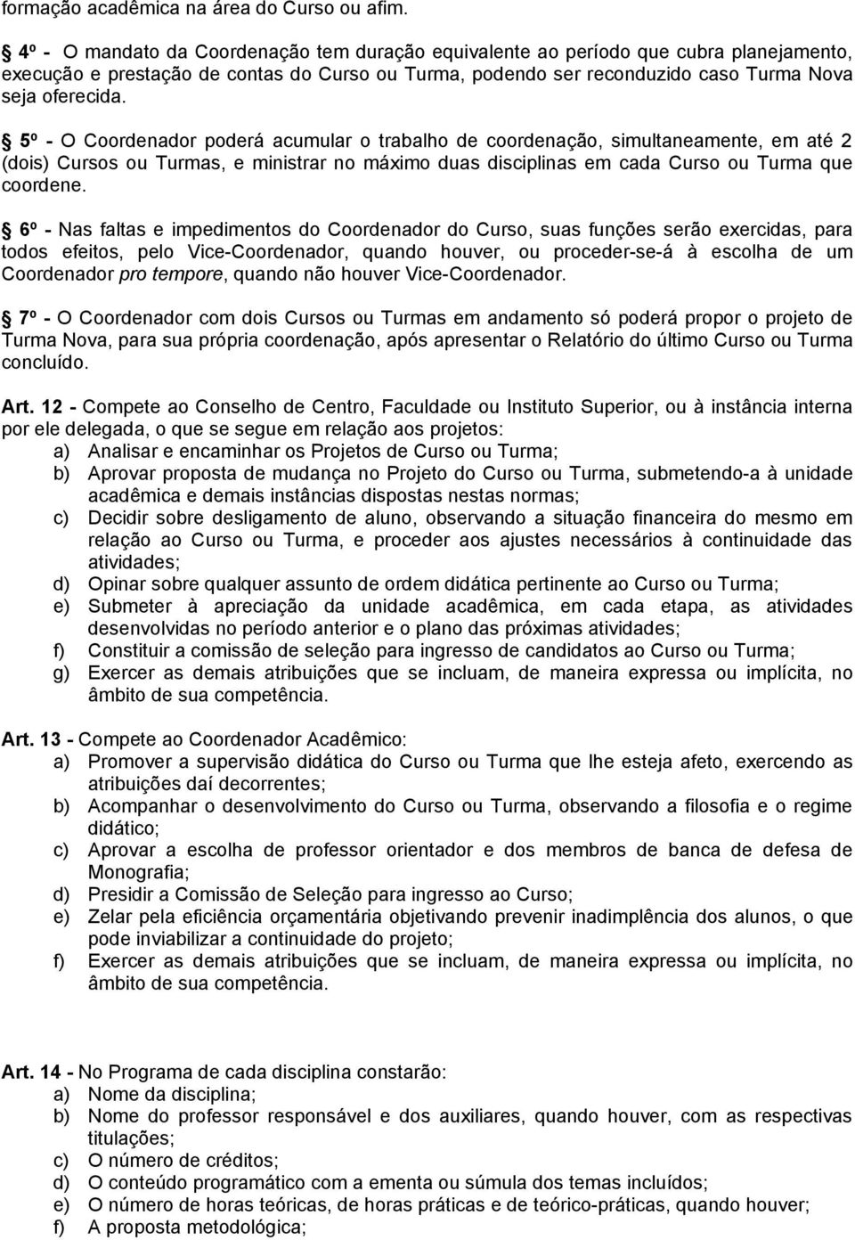 5º - O Coordenador poderá acumular o trabalho de coordenação, simultaneamente, em até 2 (dois) Cursos ou Turmas, e ministrar no máximo duas disciplinas em cada Curso ou Turma que coordene.