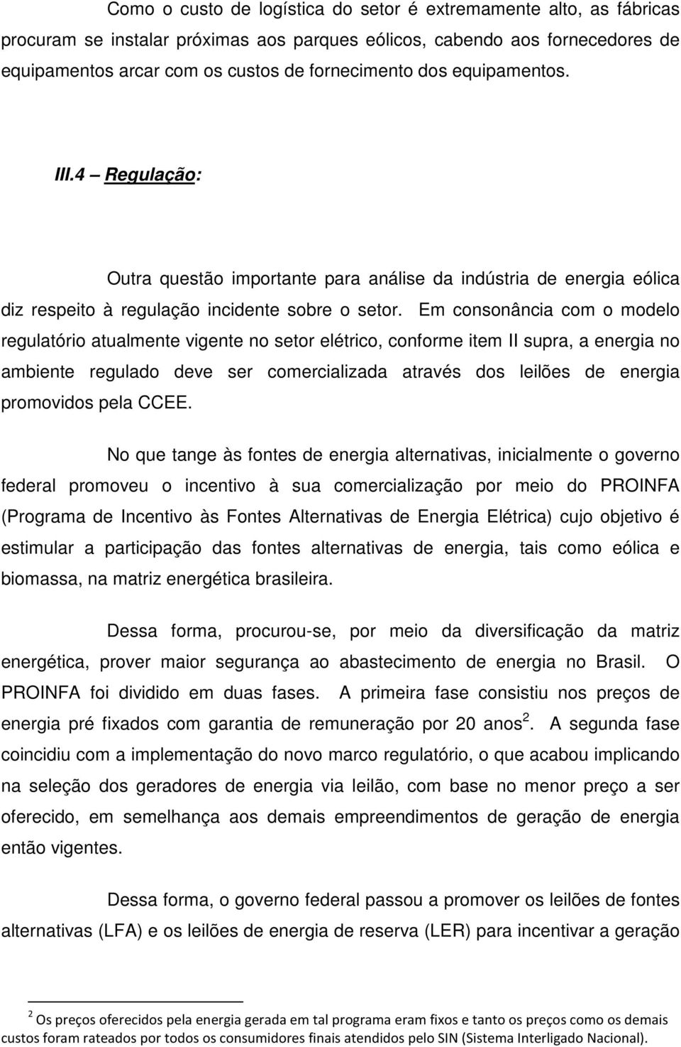 Em consonância com o modelo regulatório atualmente vigente no setor elétrico, conforme item II supra, a energia no ambiente regulado deve ser comercializada através dos leilões de energia promovidos