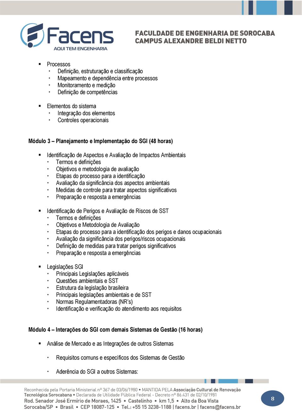 processo para a identificação Avaliação da significância dos aspectos ambientais Medidas de controle para tratar aspectos significativos Preparação e resposta a emergências Identificação de Perigos e