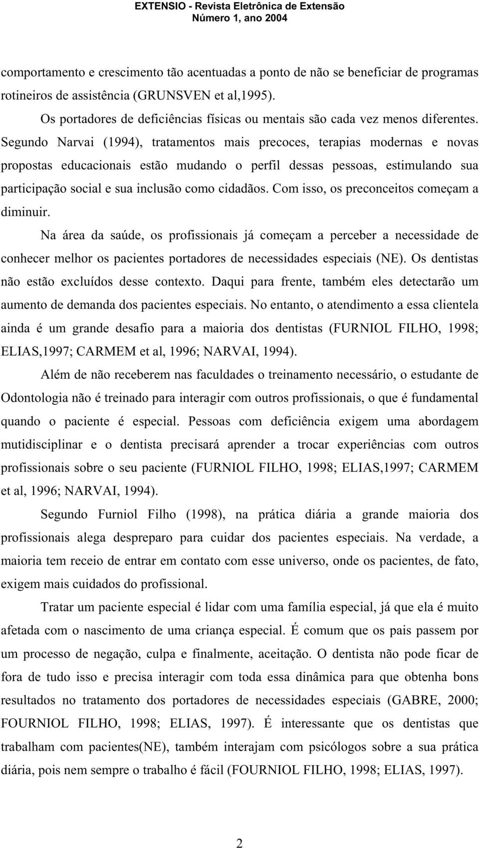 Segundo Narvai (1994), tratamentos mais precoces, terapias modernas e novas propostas educacionais estão mudando o perfil dessas pessoas, estimulando sua participação social e sua inclusão como