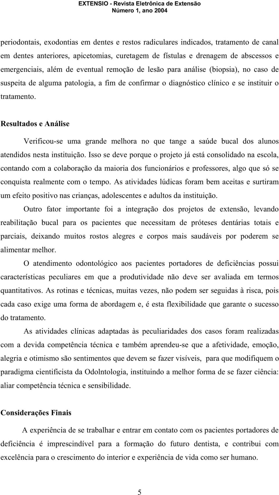 Resultados e Análise Verificou-se uma grande melhora no que tange a saúde bucal dos alunos atendidos nesta instituição.