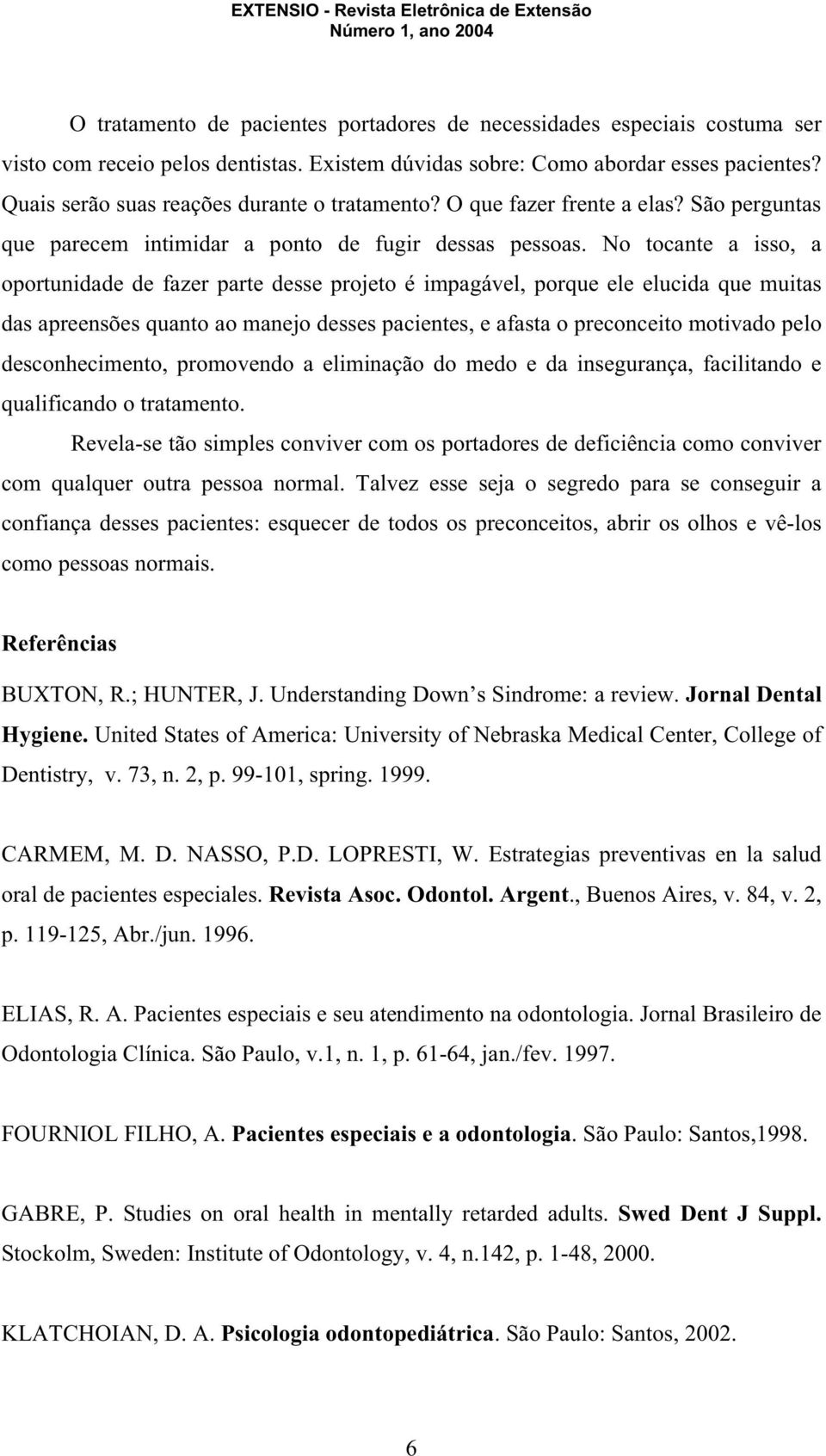 No tocante a isso, a oportunidade de fazer parte desse projeto é impagável, porque ele elucida que muitas das apreensões quanto ao manejo desses pacientes, e afasta o preconceito motivado pelo