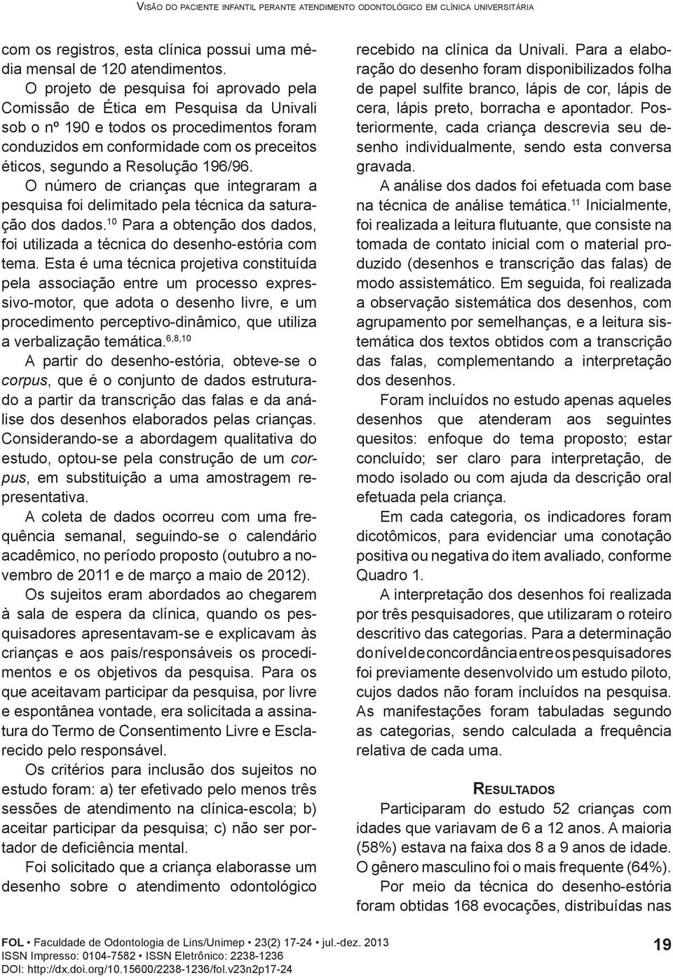 196/96. O número de crianças que integraram a pesquisa foi delimitado pela técnica da saturação dos dados. 10 Para a obtenção dos dados, foi utilizada a técnica do desenho-estória com tema.